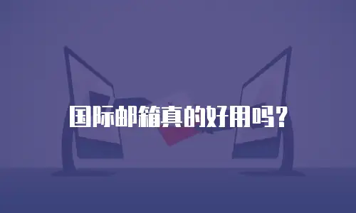  国际邮箱真的好用吗？