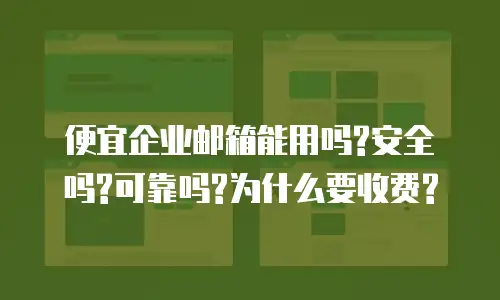 便宜企业邮箱能用吗?安全吗?可靠吗?为什么要收费?