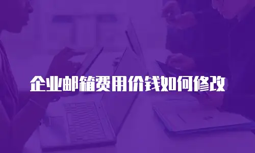 企业邮箱费用价钱如何修改