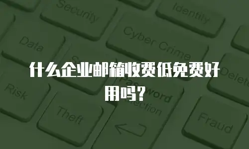 什么企业邮箱收费低免费好用吗？