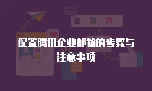 配置腾讯企业邮箱的步骤与注意事项