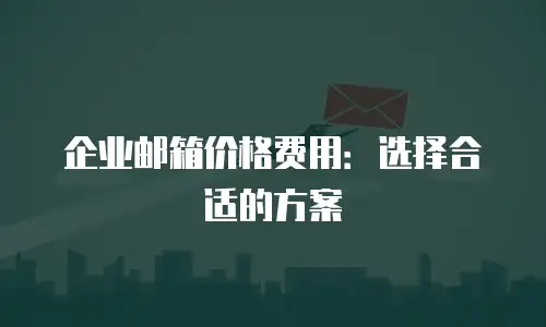 企业邮箱价格费用:选择合适的方案