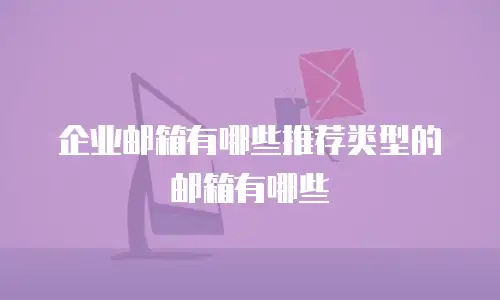 企业邮箱有哪些推荐类型的邮箱有哪些