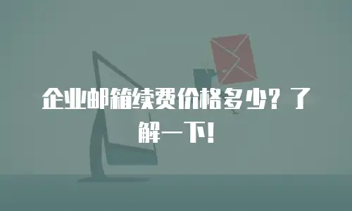 企业邮箱续费价格多少？了解一下！