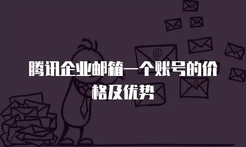 腾讯企业邮箱一个账号的价格及优势
