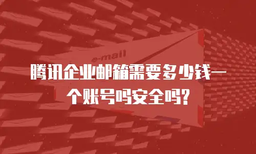 腾讯企业邮箱需要多少钱一个账号吗安全吗?