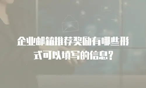 企业邮箱推荐奖励有哪些形式可以填写的信息?