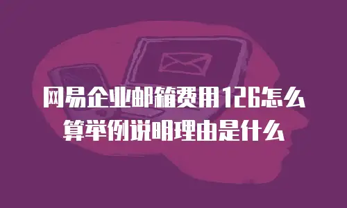 网易企业邮箱费用126怎么算举例说明理由是什么
