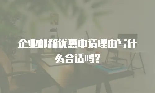企业邮箱优惠申请理由写什么合适吗？