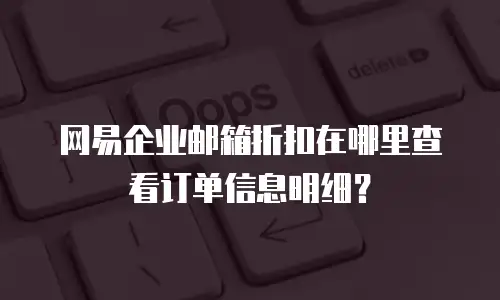 网易企业邮箱折扣在哪里查看订单信息明细?