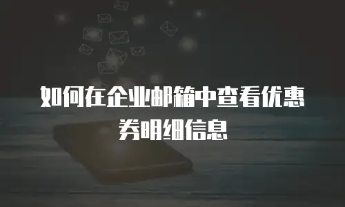 如何在企业邮箱中查看优惠券明细信息