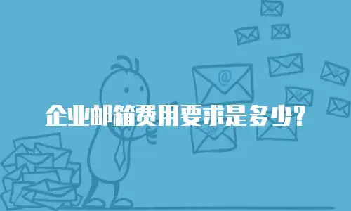 企业邮箱费用要求是多少？