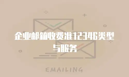 企业邮箱收费准12346类型与服务