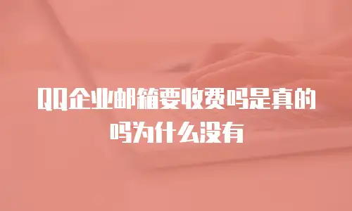 QQ企业邮箱要收费吗是真的吗为什么没有
