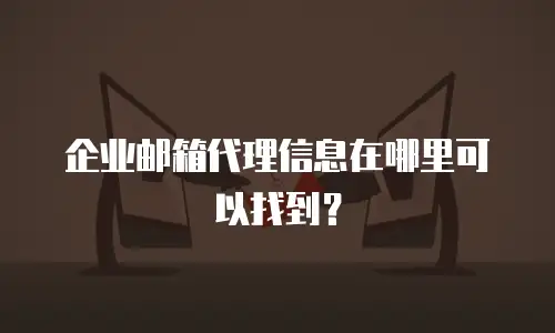 企业邮箱代理信息在哪里可以找到？