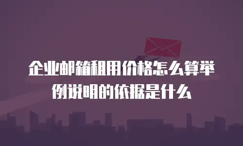 企业邮箱租用价格怎么算举例说明的依据是什么
