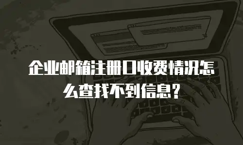 企业邮箱注册口收费情况怎么查找不到信息?