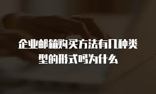 企业邮箱购买方法有几种类型的形式吗为什么