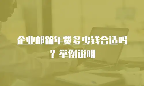  企业邮箱年费多少钱合适吗？举例说明