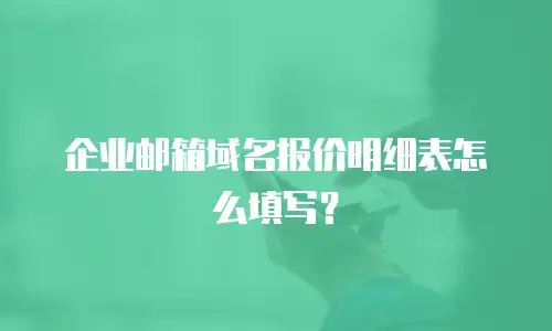 企业邮箱域名报价明细表怎么填写？