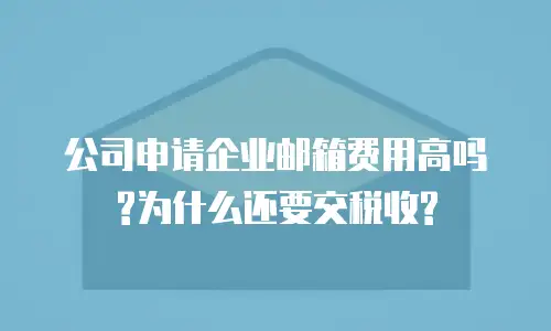  公司申请企业邮箱费用高吗?为什么还要交税收?