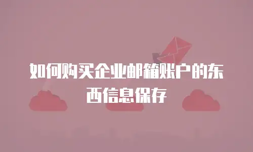 如何购买企业邮箱账户的东西信息保存