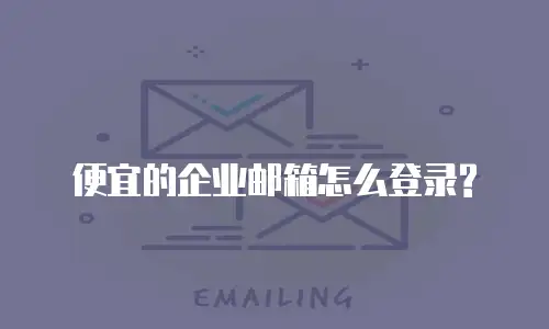 便宜的企业邮箱怎么登录?