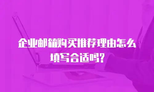 企业邮箱购买推荐理由怎么填写合适吗?