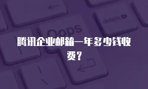 腾讯企业邮箱一年多少钱收费？