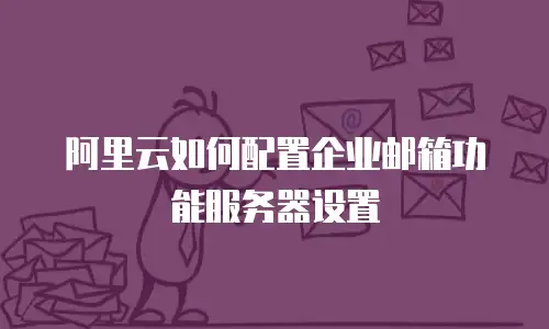阿里云如何配置企业邮箱功能服务器设置