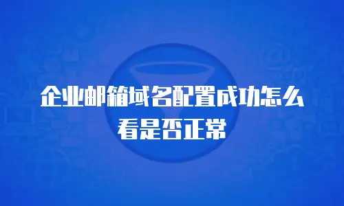 企业邮箱域名配置成功怎么看是否正常