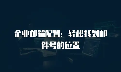 企业邮箱配置：轻松找到邮件号的位置