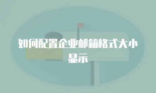 如何配置企业邮箱格式大小显示