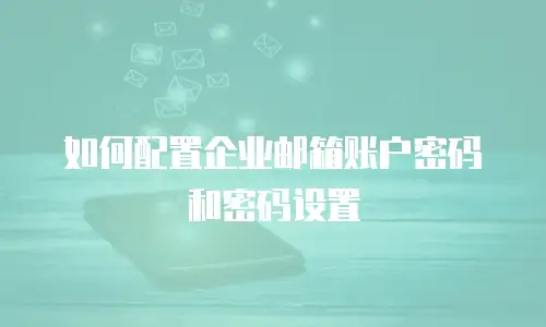 如何配置企业邮箱账户密码和密码设置
