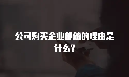 公司购买企业邮箱的理由是什么?