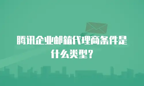 腾讯企业邮箱代理商条件是什么类型？