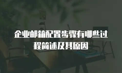 企业邮箱配置步骤有哪些过程简述及其原因