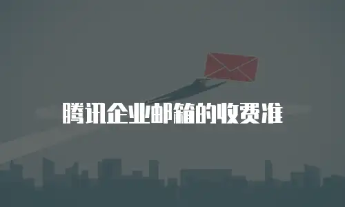 腾讯企业邮箱的收费准