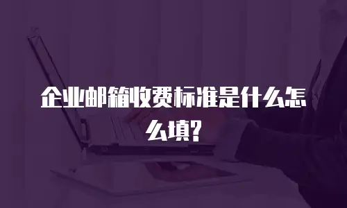 企业邮箱收费标准是什么怎么填?