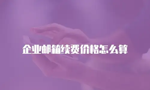 企业邮箱续费价格怎么算