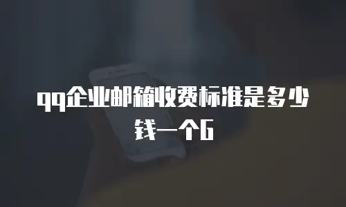 qq企业邮箱收费标准是多少钱一个G