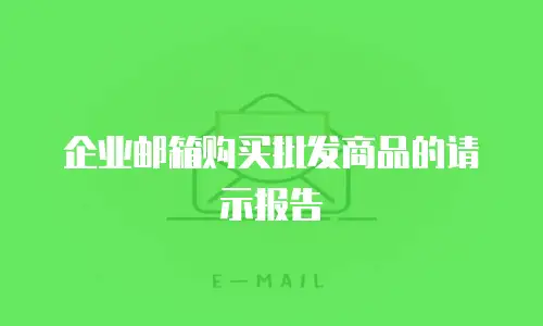 企业邮箱购买批发商品的请示报告
