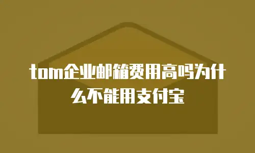 tom企业邮箱费用高吗为什么不能用支付宝