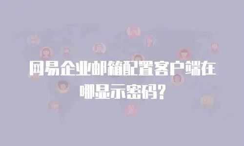 网易企业邮箱配置客户端在哪显示密码?