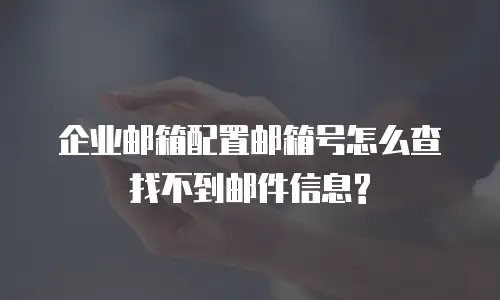  企业邮箱配置邮箱号怎么查找不到邮件信息?