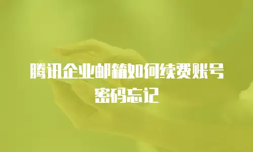 腾讯企业邮箱如何续费账号密码忘记