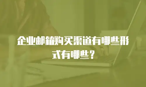 企业邮箱购买渠道有哪些形式有哪些？