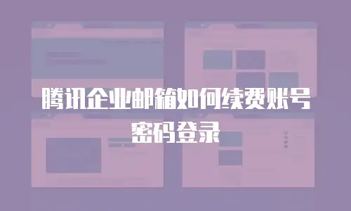 腾讯企业邮箱如何续费账号密码登录