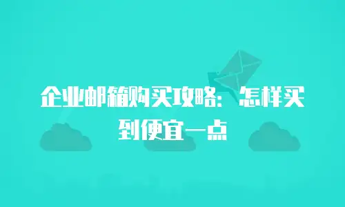 企业邮箱购买攻略：怎样买到便宜一点