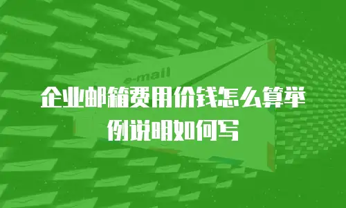 企业邮箱费用价钱怎么算举例说明如何写